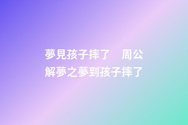 夢見孩子摔了　周公解夢之夢到孩子摔了